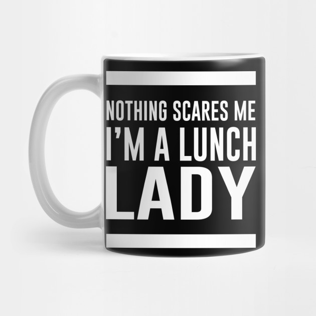 Nothing Scares Me Im A Lunch Lady Lunch Lady Mug Teepublic 0524